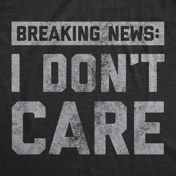 Mens Breaking News I Don'T Care T Shirt Funny Sarcastic Graphic Novelty Tee