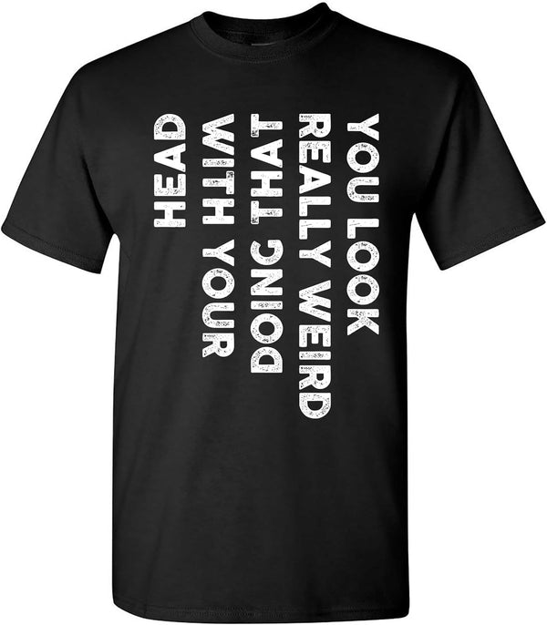 You Look Really Weird Doing That with Your Head Funny T-Shirt, Sarcastic Saying Humor Joke T Shirt for Men Women